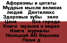 Афоризмы и цитаты. Мудрые мысли великих людей  «Дентилюкс». Здоровые зубы — зало › Цена ­ 293 - Все города Книги, музыка и видео » Книги, журналы   . Ненецкий АО,Верхняя Пеша д.